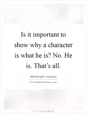 Is it important to show why a character is what he is? No. He is. That’s all Picture Quote #1