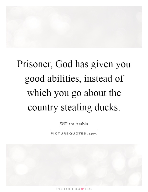 Prisoner, God has given you good abilities, instead of which you go about the country stealing ducks Picture Quote #1