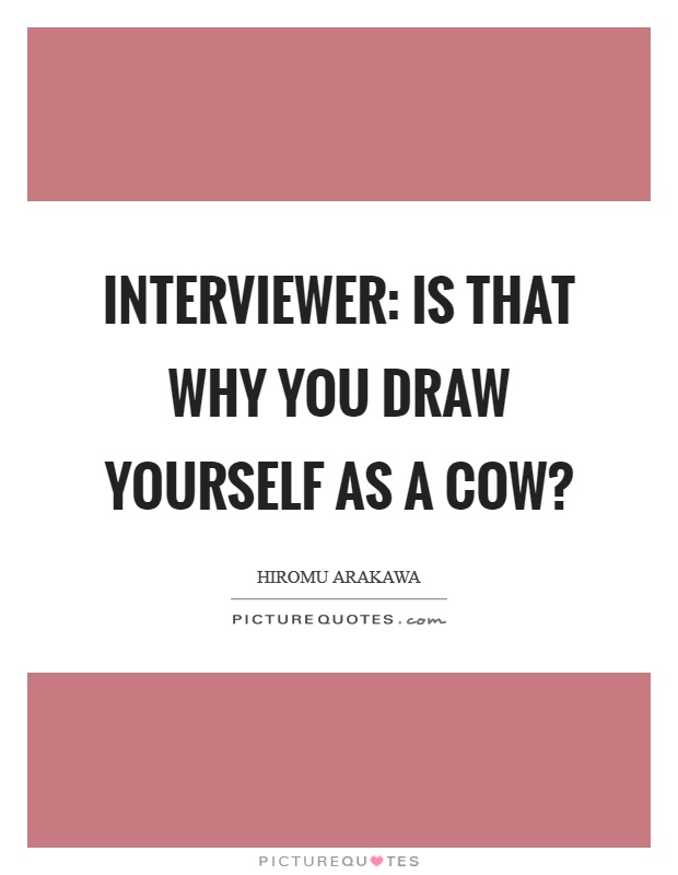 Interviewer: Is that why you draw yourself as a cow? Picture Quote #1