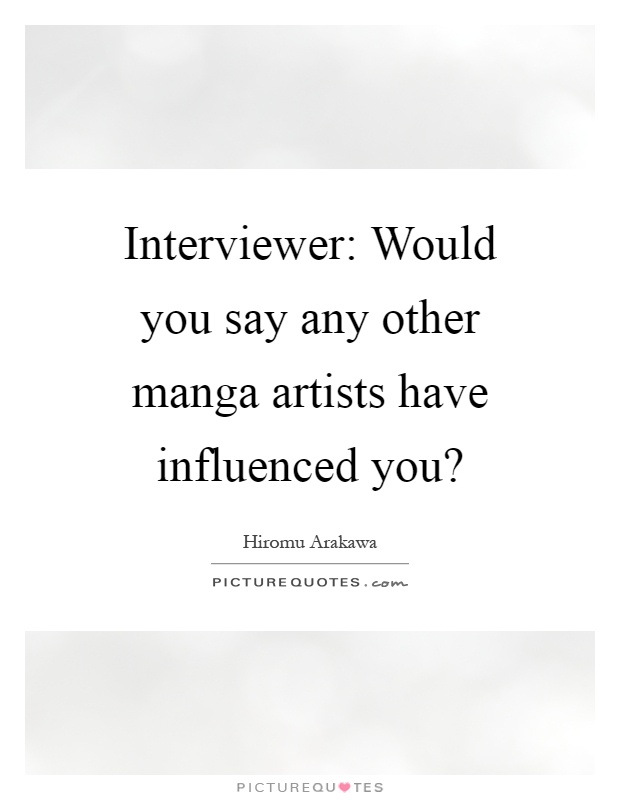 Interviewer: Would you say any other manga artists have influenced you? Picture Quote #1