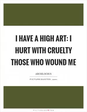I have a high art: I hurt with cruelty those who wound me Picture Quote #1