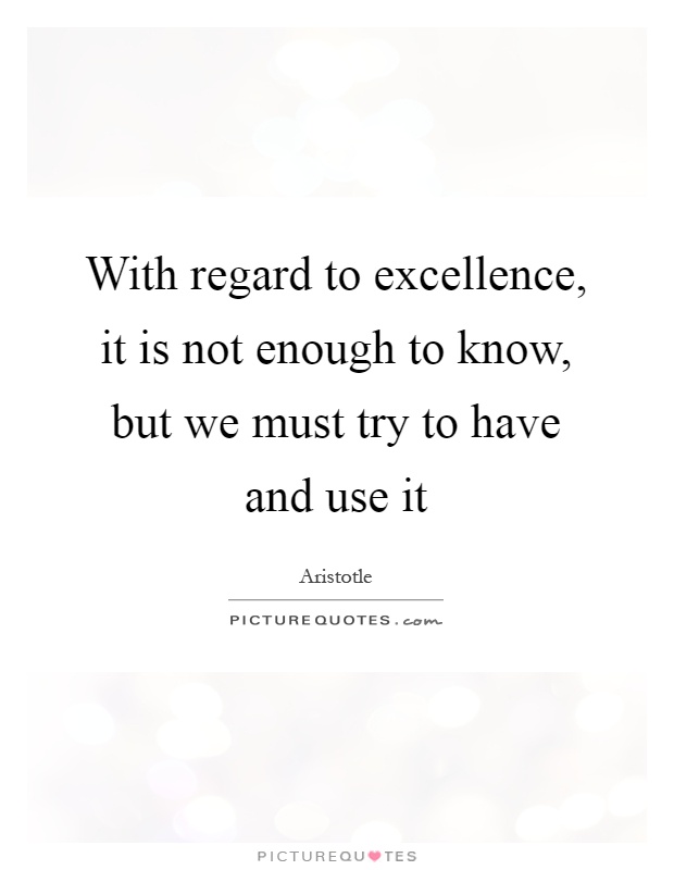 With regard to excellence, it is not enough to know, but we must try to have and use it Picture Quote #1