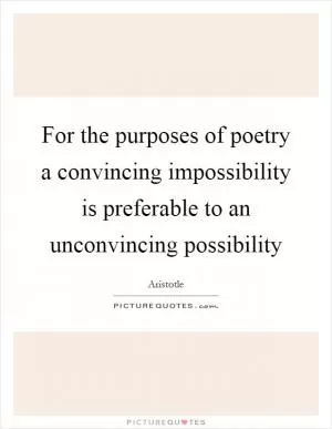 For the purposes of poetry a convincing impossibility is preferable to an unconvincing possibility Picture Quote #1