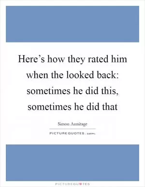 Here’s how they rated him when the looked back: sometimes he did this, sometimes he did that Picture Quote #1