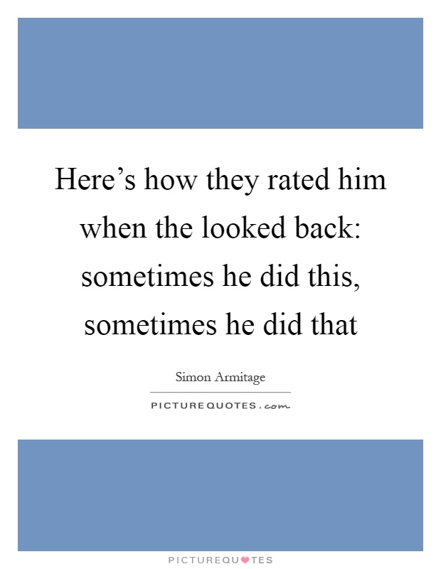 Here's how they rated him when the looked back: sometimes he did this, sometimes he did that Picture Quote #1