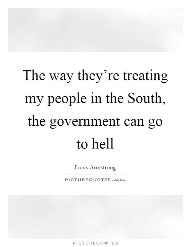 The way they're treating my people in the South, the government can go to hell Picture Quote #1