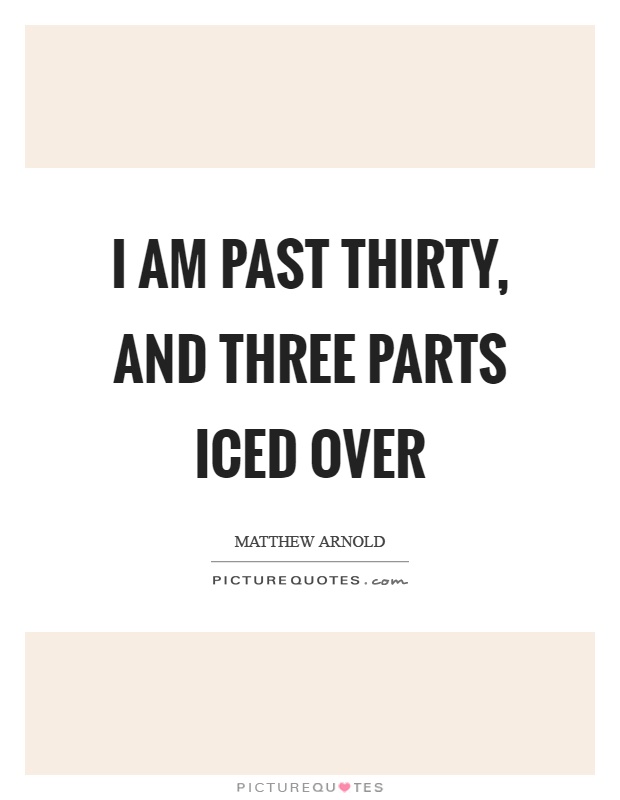 I am past thirty, and three parts iced over Picture Quote #1