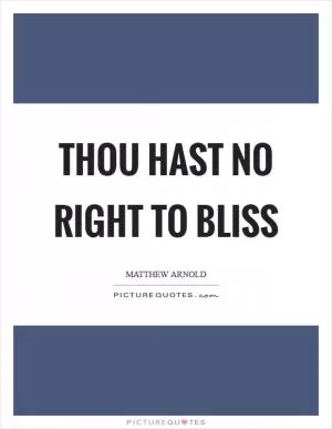 Thou hast no right to bliss Picture Quote #1