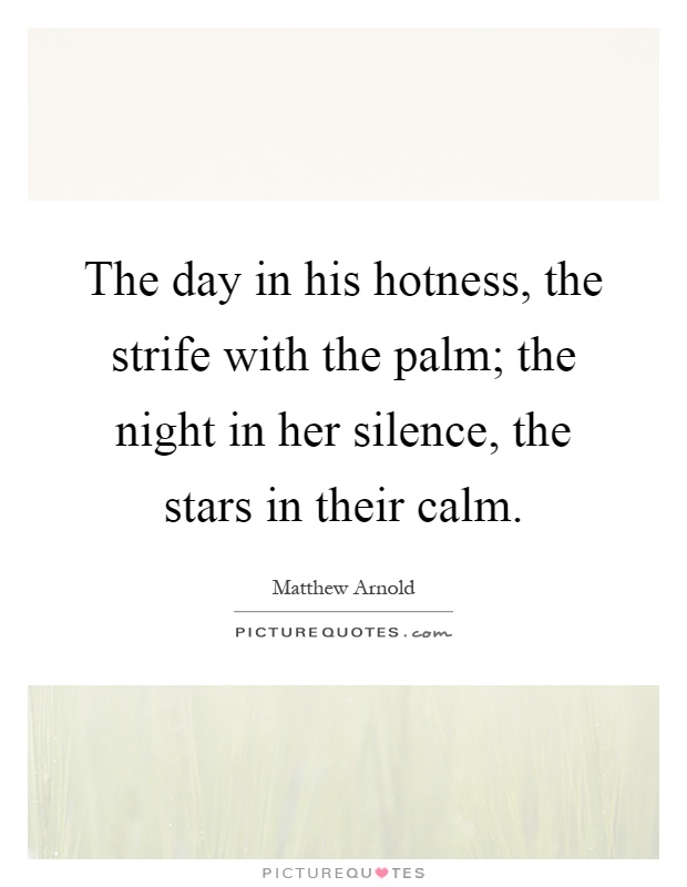The day in his hotness, the strife with the palm; the night in her silence, the stars in their calm Picture Quote #1