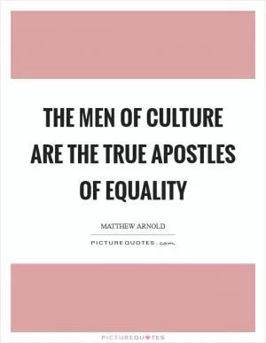 The men of culture are the true apostles of equality Picture Quote #1