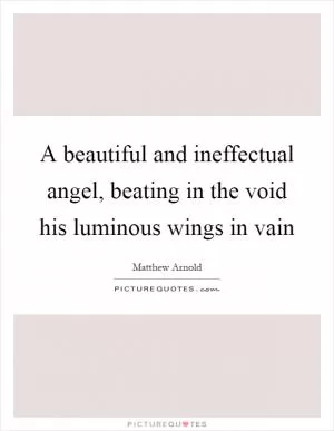 A beautiful and ineffectual angel, beating in the void his luminous wings in vain Picture Quote #1