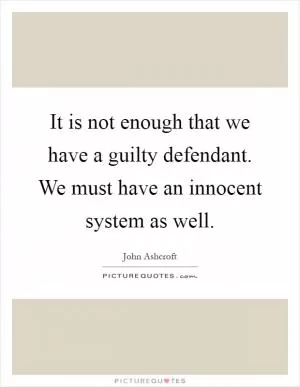 It is not enough that we have a guilty defendant. We must have an innocent system as well Picture Quote #1