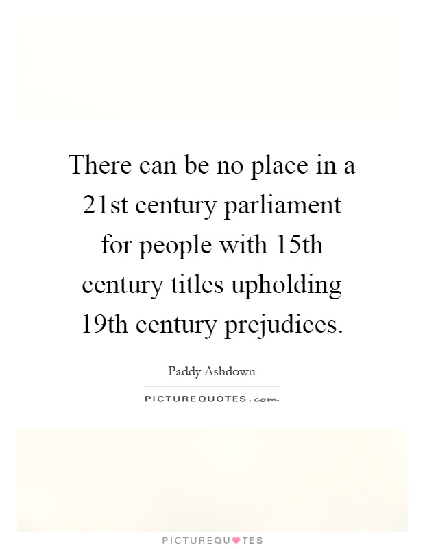 There can be no place in a 21st century parliament for people with 15th century titles upholding 19th century prejudices Picture Quote #1