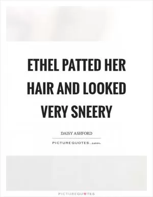 Ethel patted her hair and looked very sneery Picture Quote #1