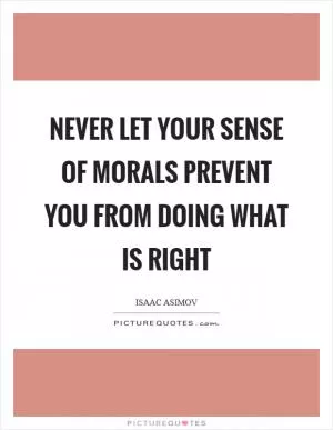 Never let your sense of morals prevent you from doing what is right Picture Quote #1