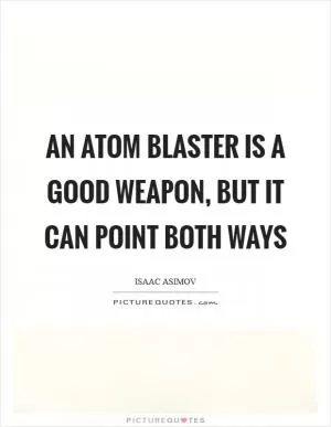 An atom blaster is a good weapon, but it can point both ways Picture Quote #1