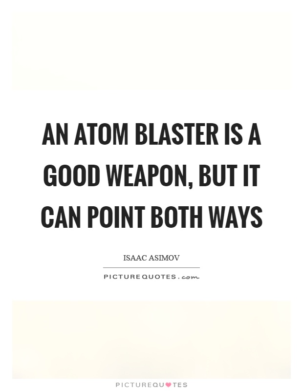 An atom blaster is a good weapon, but it can point both ways Picture Quote #1
