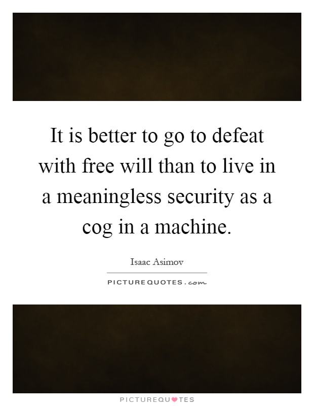 It is better to go to defeat with free will than to live in a meaningless security as a cog in a machine Picture Quote #1