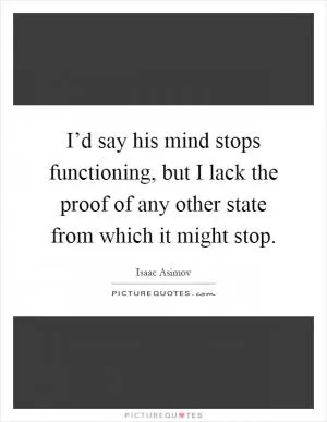 I’d say his mind stops functioning, but I lack the proof of any other state from which it might stop Picture Quote #1