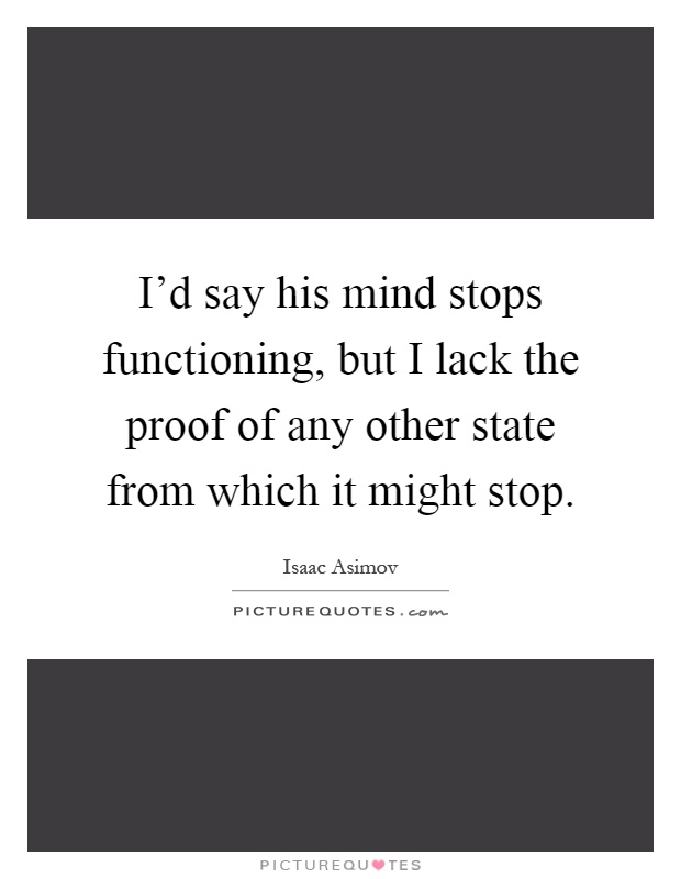 I'd say his mind stops functioning, but I lack the proof of any other state from which it might stop Picture Quote #1