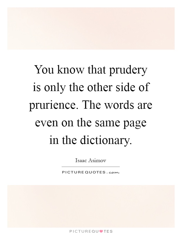 You know that prudery is only the other side of prurience. The words are even on the same page in the dictionary Picture Quote #1