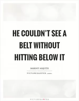He couldn’t see a belt without hitting below it Picture Quote #1