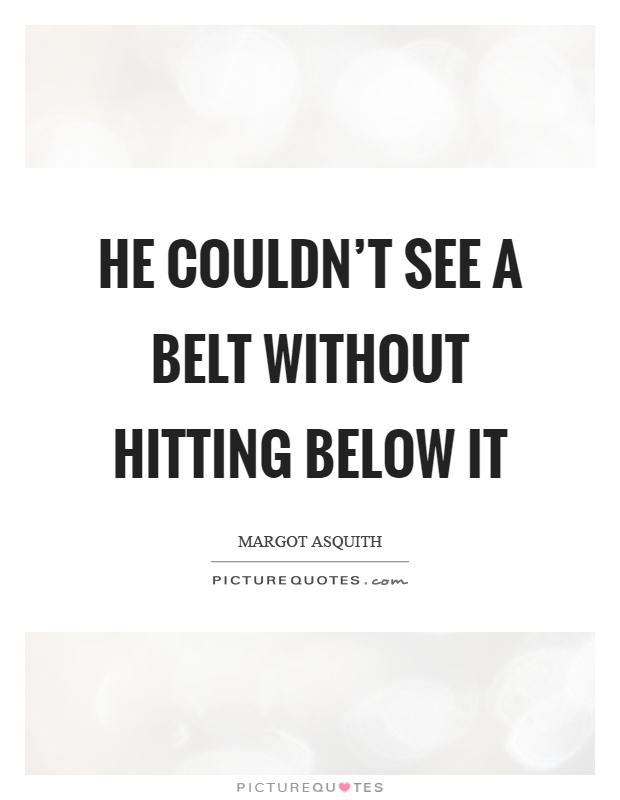 He couldn't see a belt without hitting below it Picture Quote #1