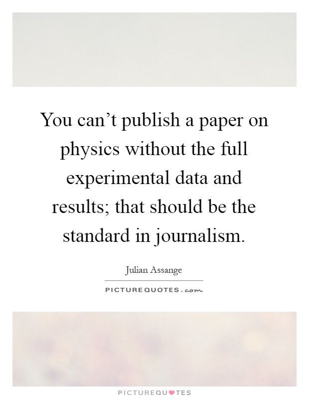 You can't publish a paper on physics without the full experimental data and results; that should be the standard in journalism Picture Quote #1