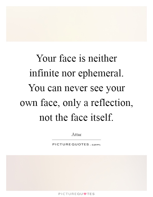 Your face is neither infinite nor ephemeral. You can never see your own face, only a reflection, not the face itself Picture Quote #1