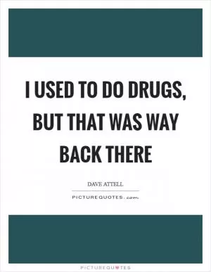 I used to do drugs, but that was way back there Picture Quote #1