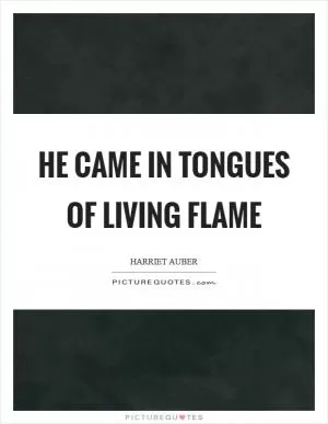 He came in tongues of living flame Picture Quote #1