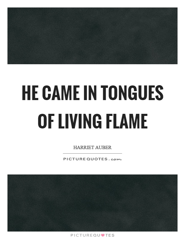 He came in tongues of living flame Picture Quote #1
