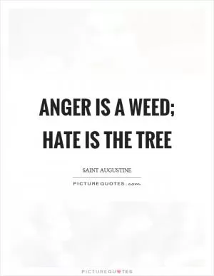 Anger is a weed; hate is the tree Picture Quote #1