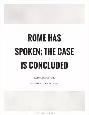 Rome has spoken; the case is concluded Picture Quote #1