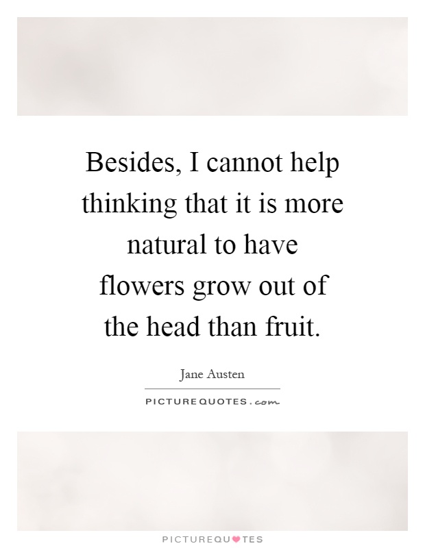 Besides, I cannot help thinking that it is more natural to have flowers grow out of the head than fruit Picture Quote #1