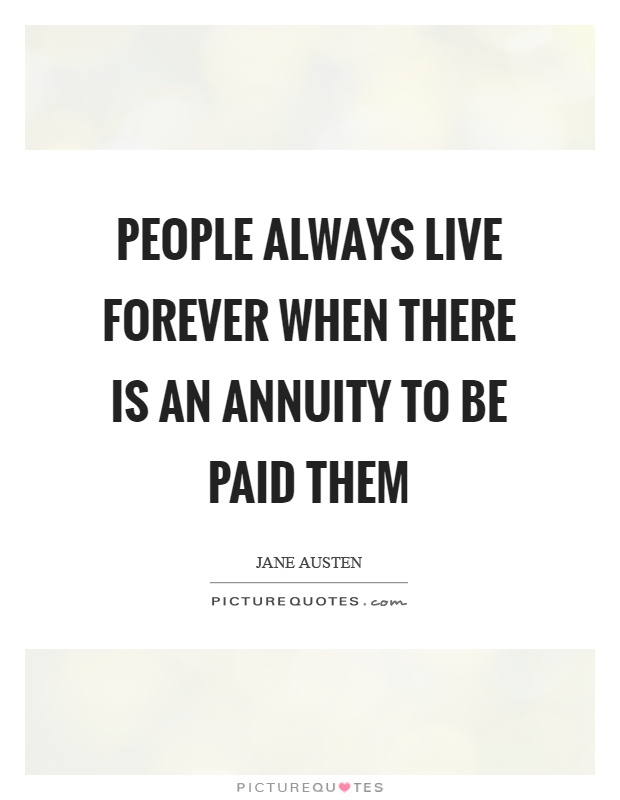 People always live forever when there is an annuity to be paid them Picture Quote #1