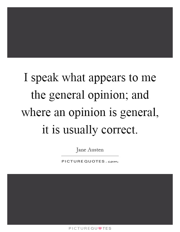 I speak what appears to me the general opinion; and where an opinion is general, it is usually correct Picture Quote #1
