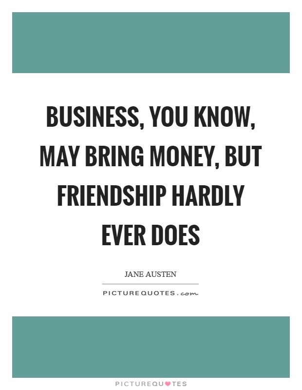 Business, you know, may bring money, but friendship hardly ever does Picture Quote #1