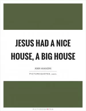Jesus had a nice house, a big house Picture Quote #1
