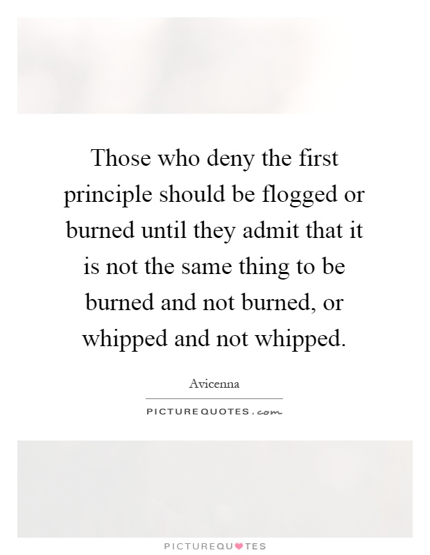 Those who deny the first principle should be flogged or burned until they admit that it is not the same thing to be burned and not burned, or whipped and not whipped Picture Quote #1