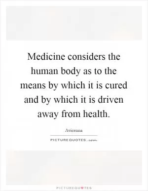 Medicine considers the human body as to the means by which it is cured and by which it is driven away from health Picture Quote #1