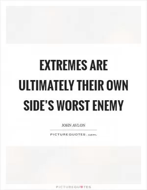 Extremes are ultimately their own side’s worst enemy Picture Quote #1