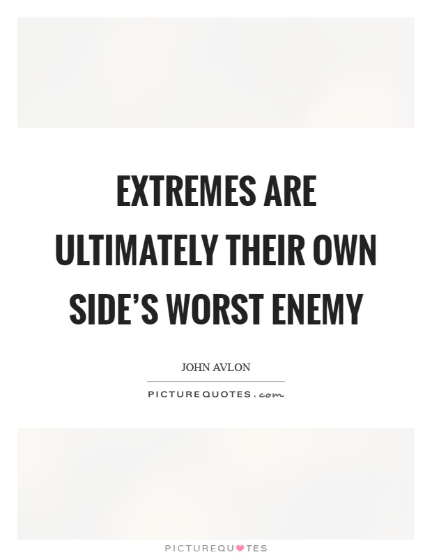 Extremes are ultimately their own side's worst enemy Picture Quote #1