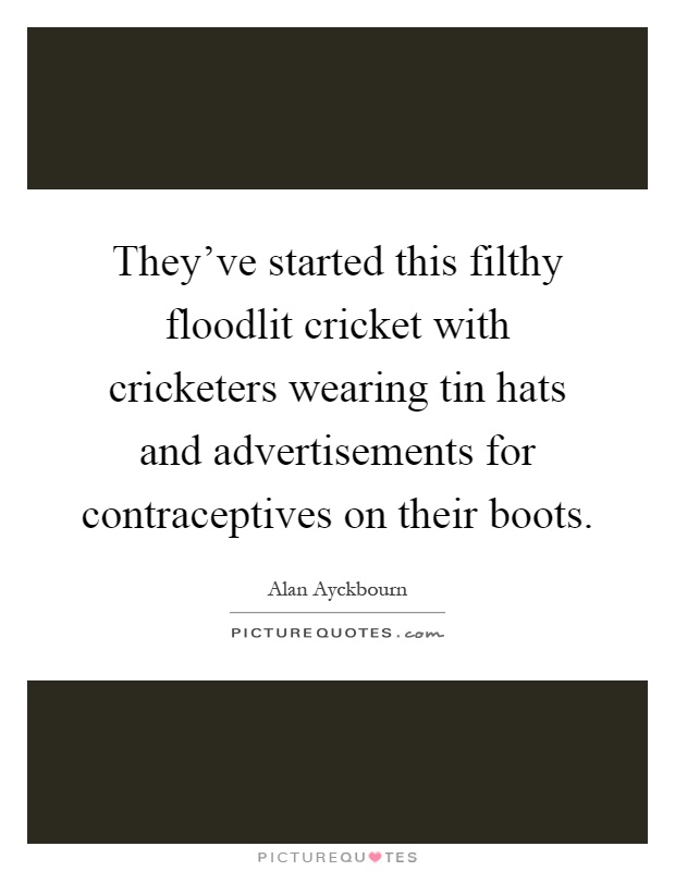 They've started this filthy floodlit cricket with cricketers wearing tin hats and advertisements for contraceptives on their boots Picture Quote #1