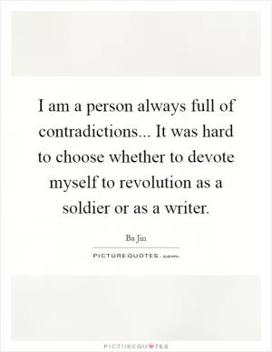 I am a person always full of contradictions... It was hard to choose whether to devote myself to revolution as a soldier or as a writer Picture Quote #1