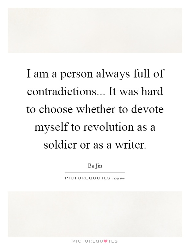 I am a person always full of contradictions... It was hard to choose whether to devote myself to revolution as a soldier or as a writer Picture Quote #1