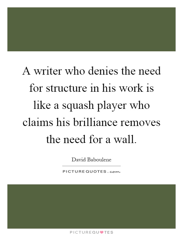 A writer who denies the need for structure in his work is like a squash player who claims his brilliance removes the need for a wall Picture Quote #1