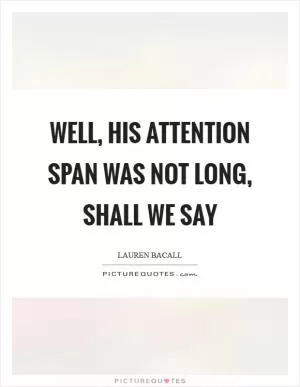 Well, his attention span was not long, shall we say Picture Quote #1