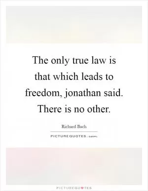 The only true law is that which leads to freedom, jonathan said. There is no other Picture Quote #1