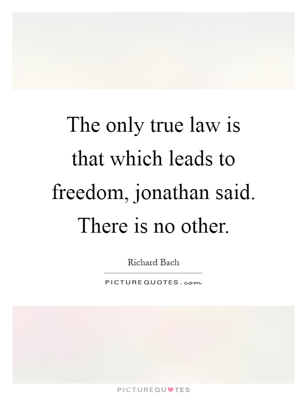 The only true law is that which leads to freedom, jonathan said. There is no other Picture Quote #1
